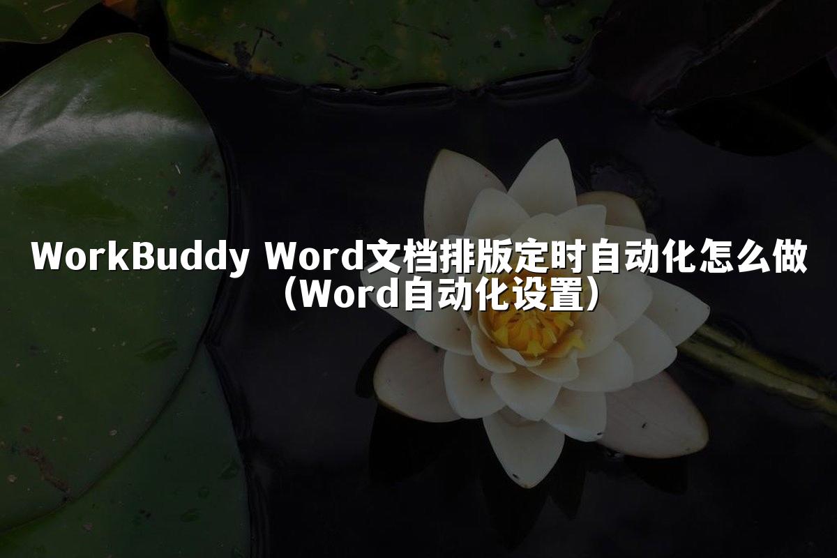 WorkBuddy Word文档排版定时自动化怎么做(Word自动化设置)