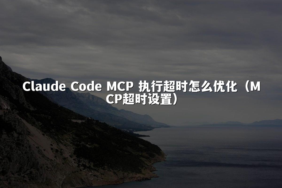 Claude Code MCP 执行超时怎么优化（MCP超时设置）