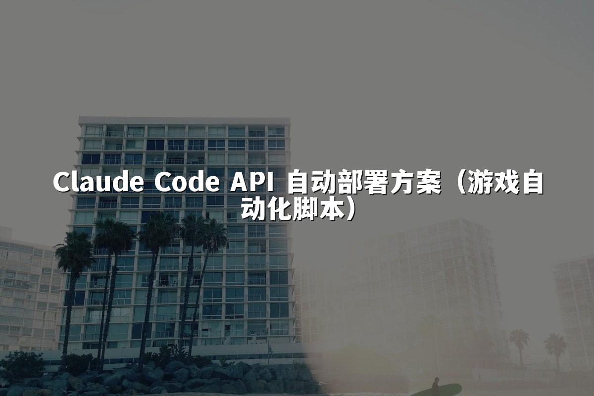 Claude Code API 自动部署方案（游戏自动化脚本）