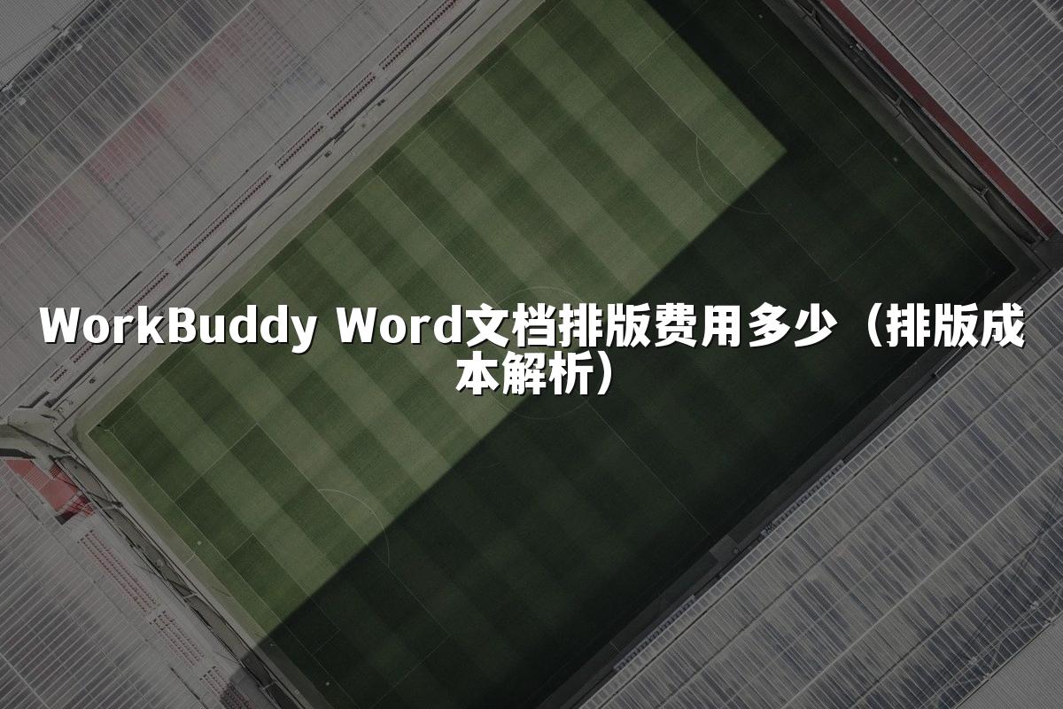 WorkBuddy Word文档排版费用多少(排版成本解析)