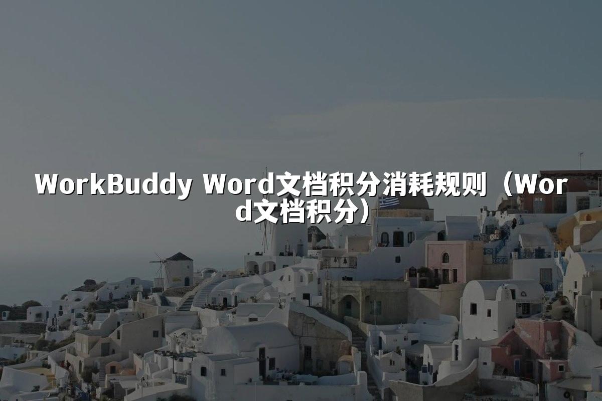 WorkBuddy Word文档积分消耗规则(Word文档积分)