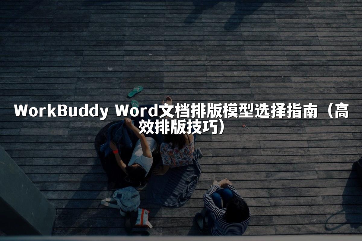 WorkBuddy Word文档排版模型选择指南(高效排版技巧)
