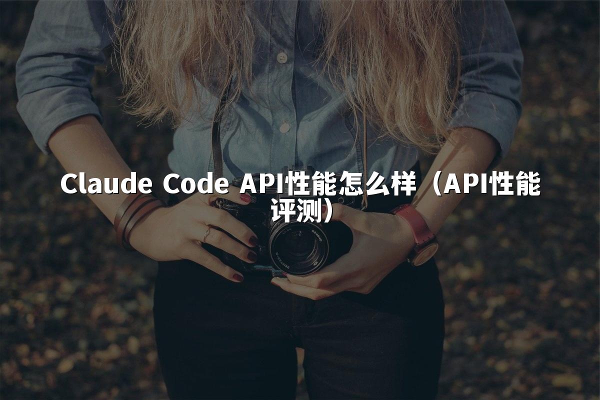 Claude Code API性能怎么样（API性能评测）