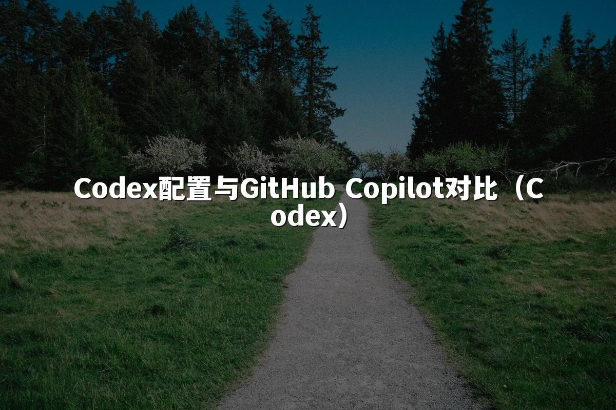 Codex配置与GitHub Copilot对比（Codex）