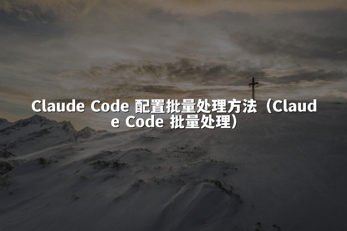Claude Code 配置批量处理方法(Claude Code 批量处理)