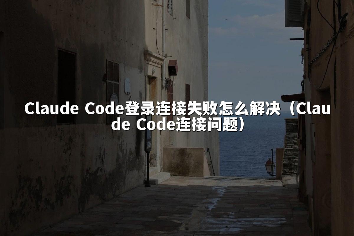 Claude Code登录连接失败怎么解决（Claude Code连接问题）