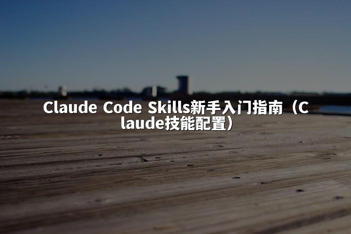 Claude Code Skills新手入门指南(Claude技能配置)