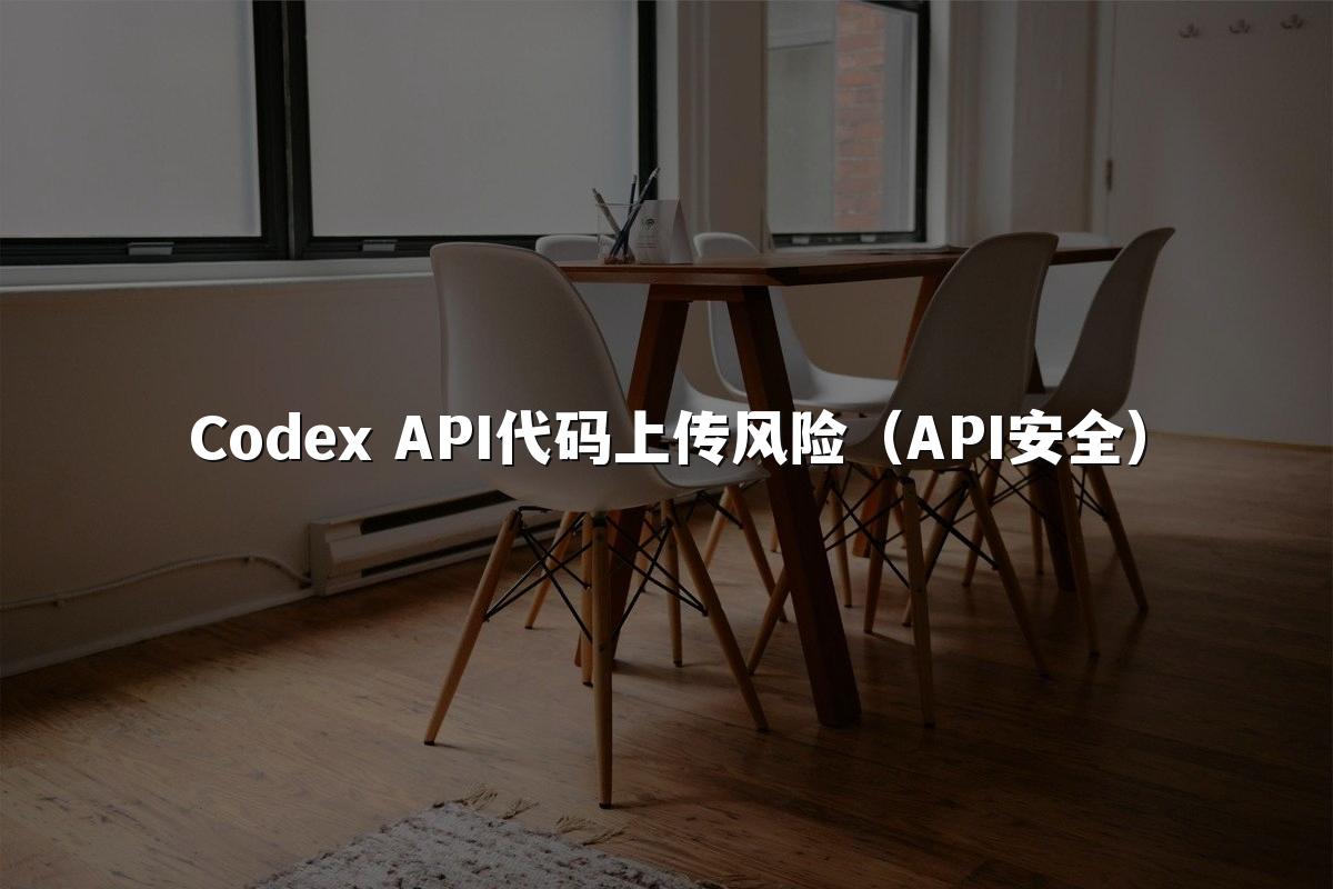 Codex API代码上传风险（API安全）
