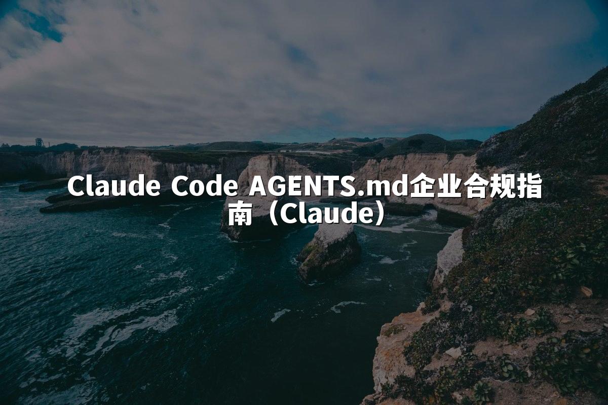 Claude Code AGENTS.md企业合规指南(Claude)