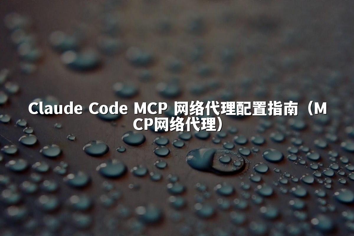 Claude Code MCP 网络代理配置指南(MCP网络代理)