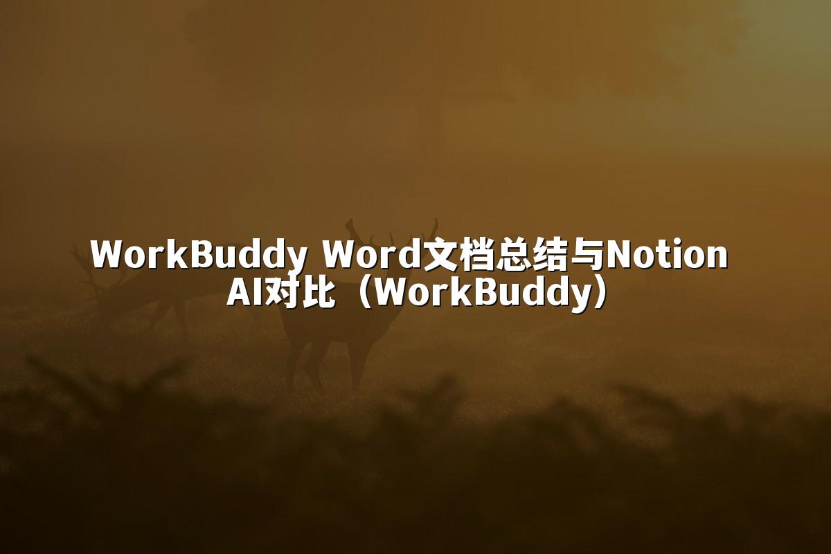 WorkBuddy Word文档总结与Notion AI对比（WorkBuddy）