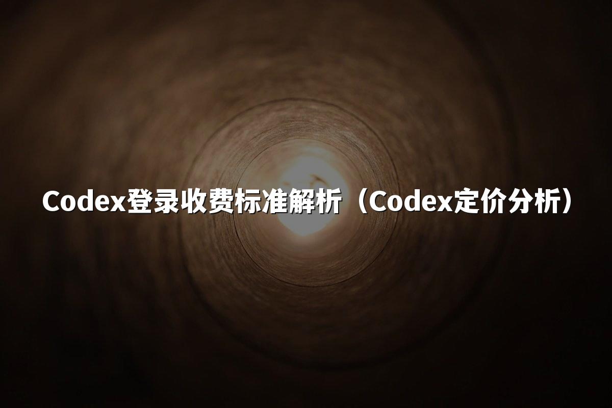 Codex登录收费标准解析（Codex定价分析）