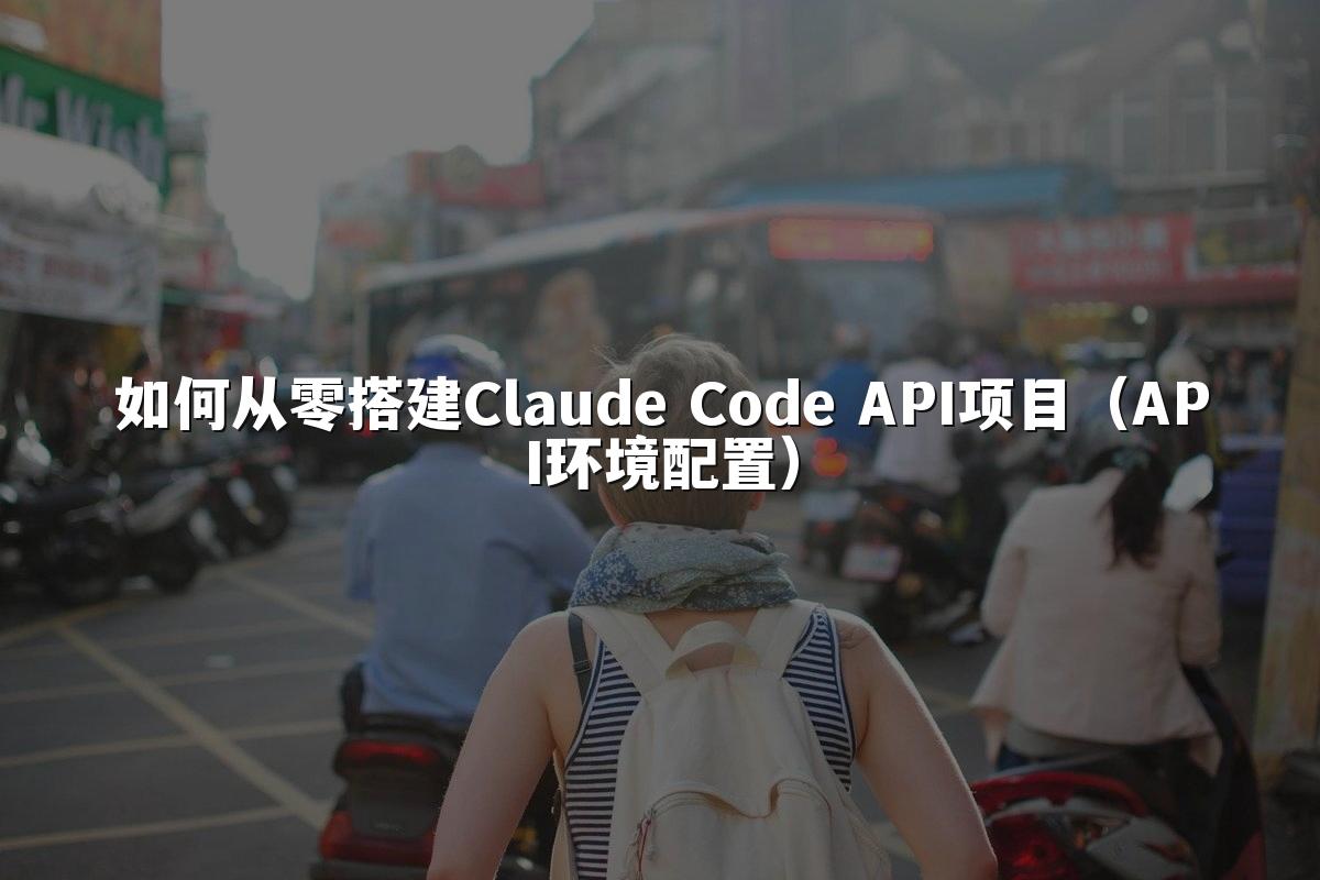 如何从零搭建Claude Code API项目（API环境配置）