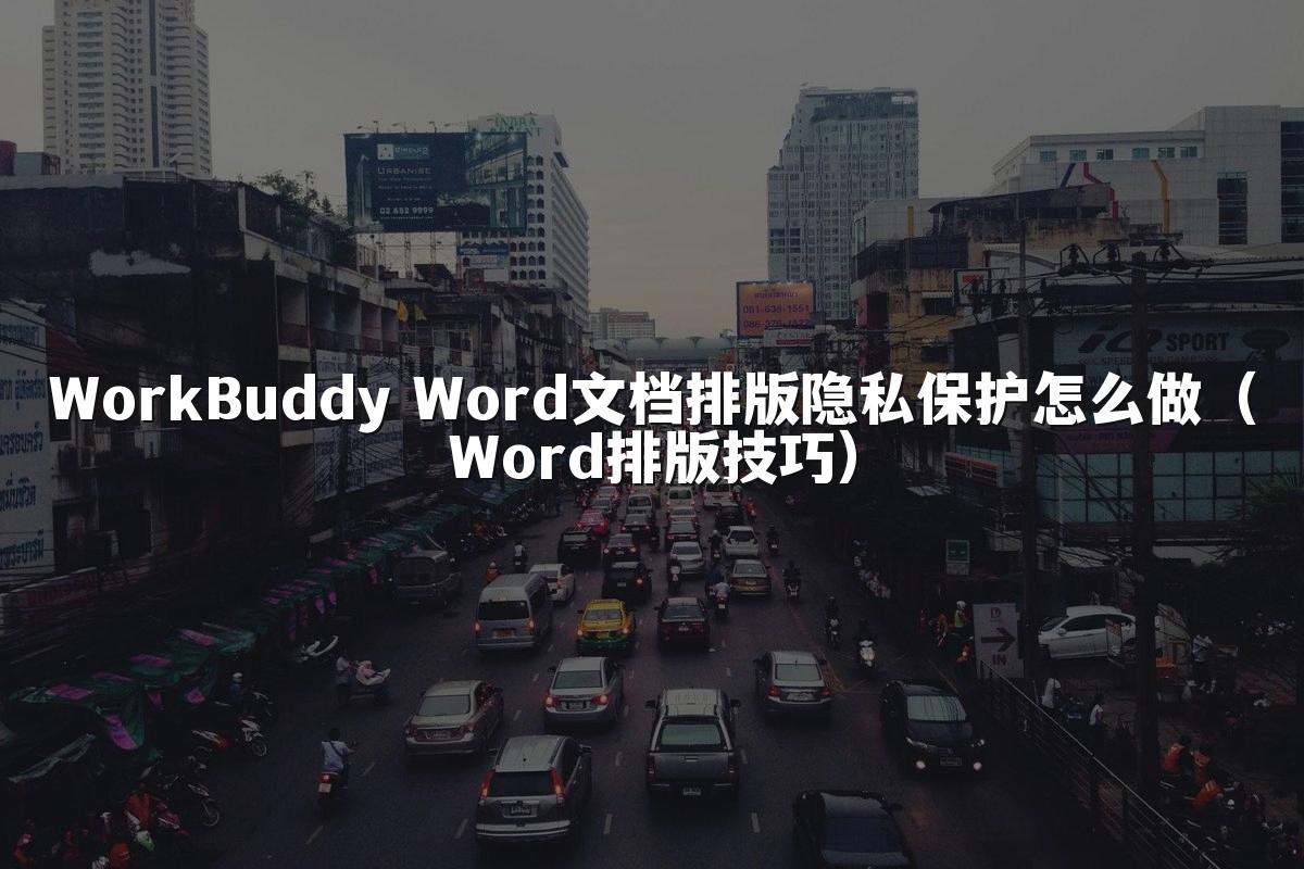 WorkBuddy Word文档排版隐私保护怎么做(Word排版技巧)