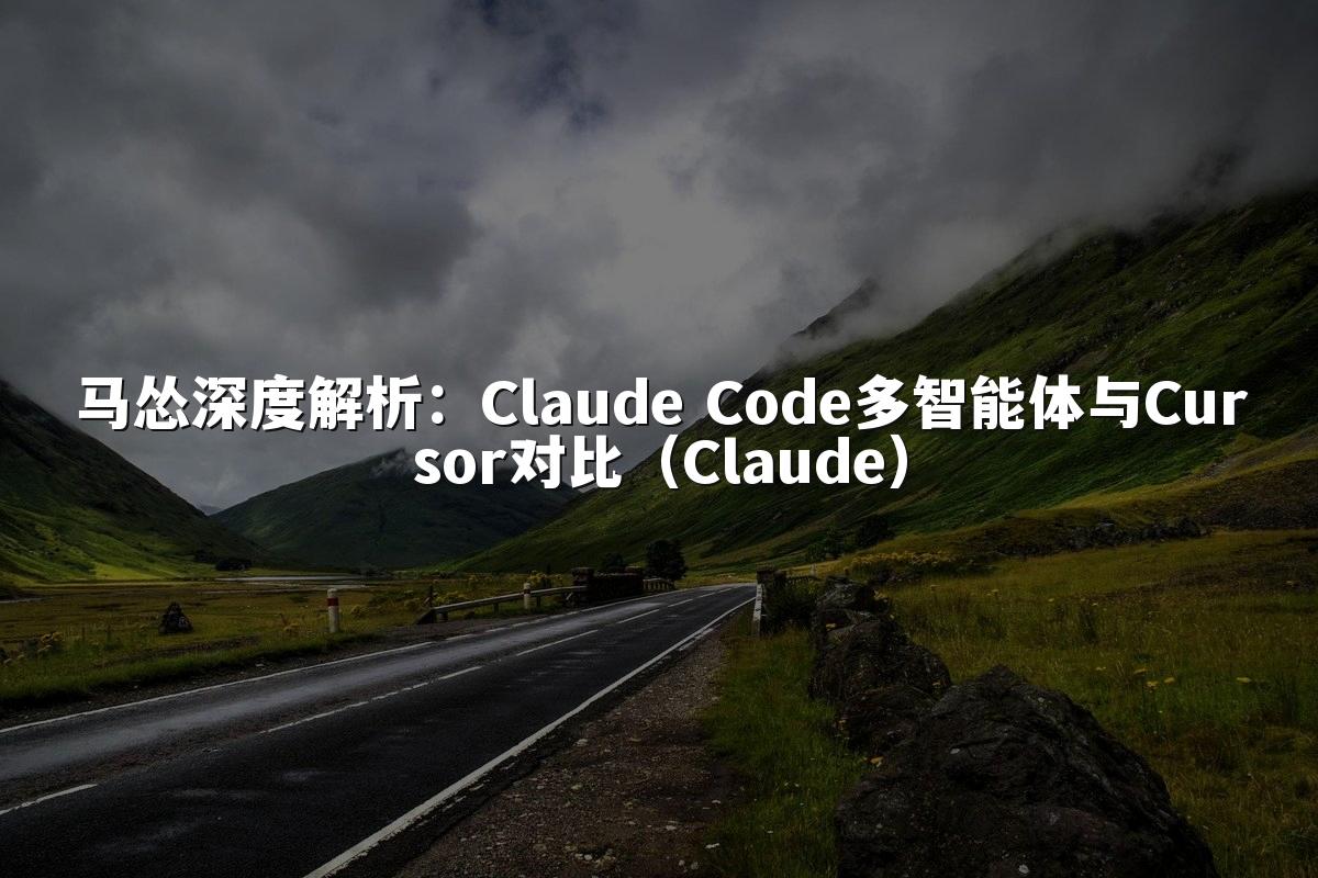 马怂深度解析:Claude Code多智能体与Cursor对比(Claude)