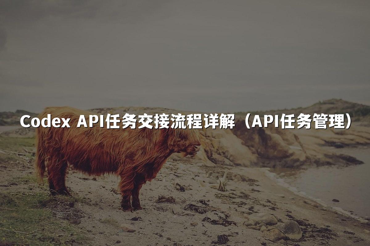 Codex API任务交接流程详解(API任务管理)