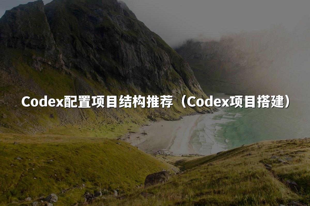 Codex配置项目结构推荐(Codex项目搭建)