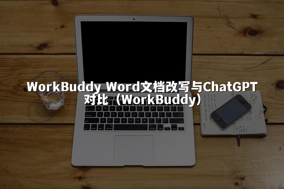 WorkBuddy Word文档改写与ChatGPT对比（WorkBuddy）