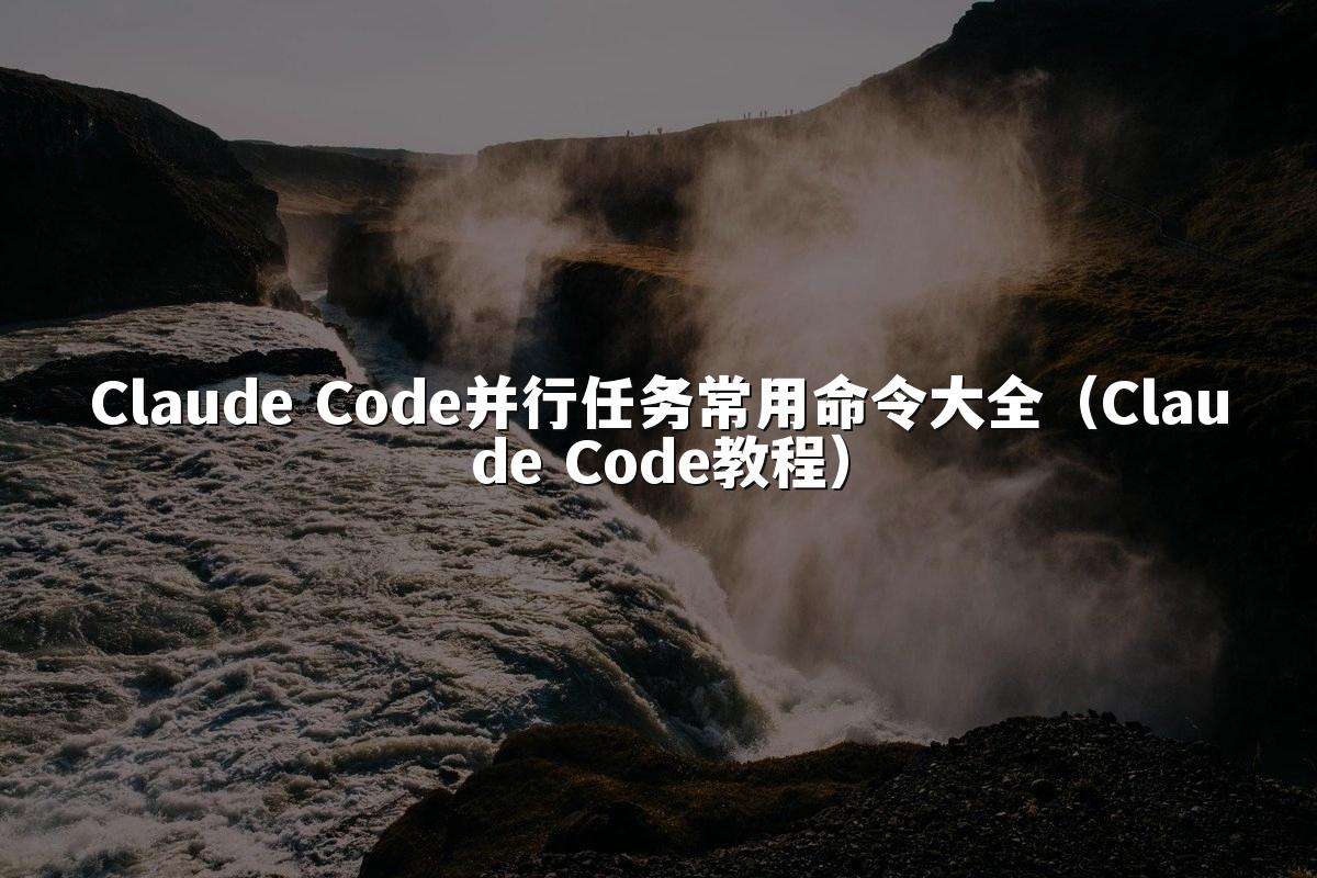 Claude Code并行任务常用命令大全(Claude Code教程)