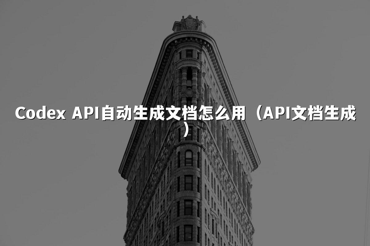 Codex API自动生成文档怎么用（API文档生成）