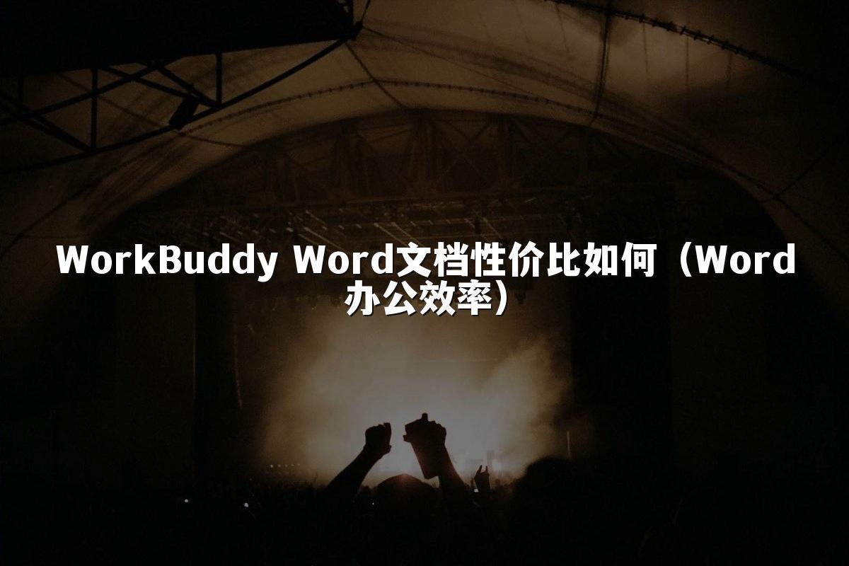 WorkBuddy Word文档性价比如何(Word办公效率)