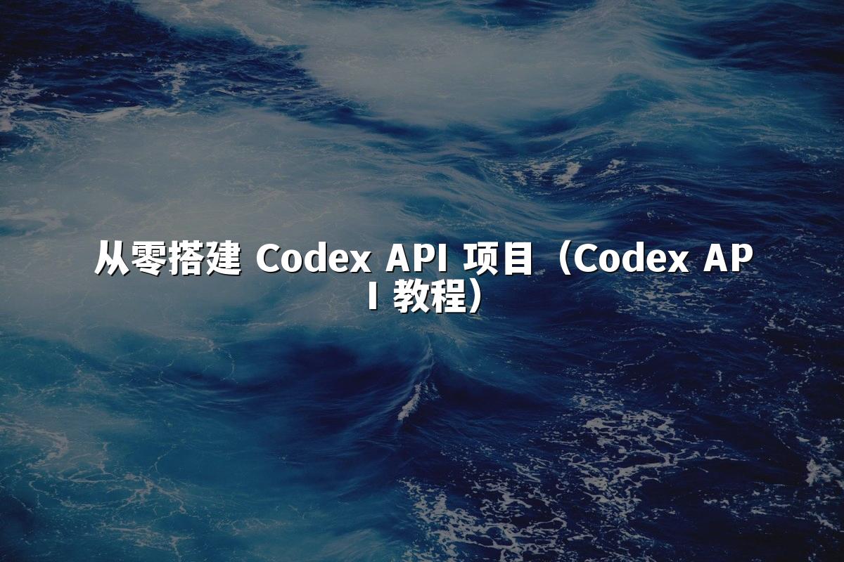 从零搭建 Codex API 项目（Codex API 教程）