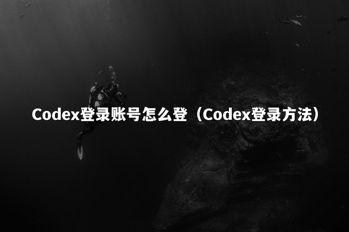 Codex登录账号怎么登（Codex登录方法）