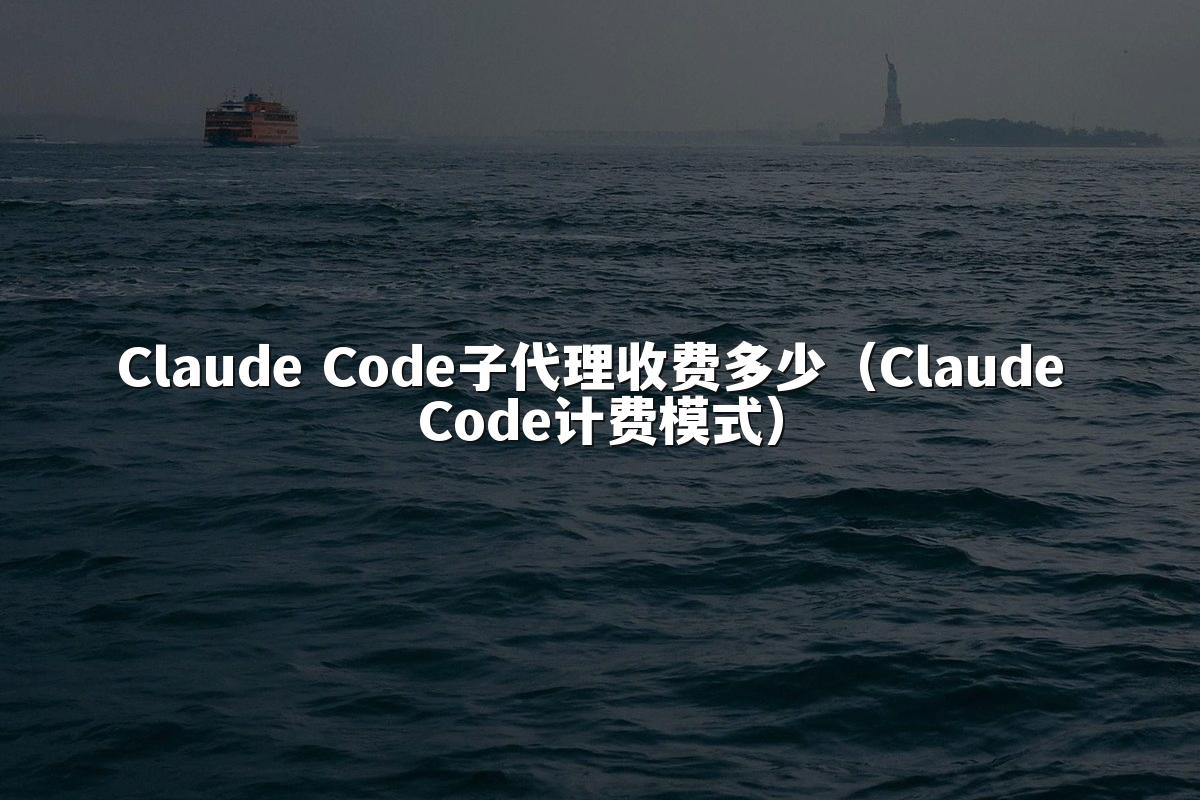 Claude Code子代理收费多少(Claude Code计费模式)