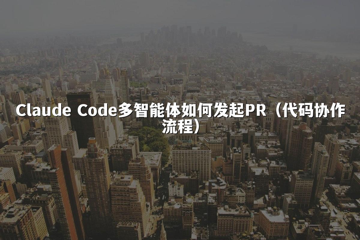Claude Code多智能体如何发起PR（代码协作流程）