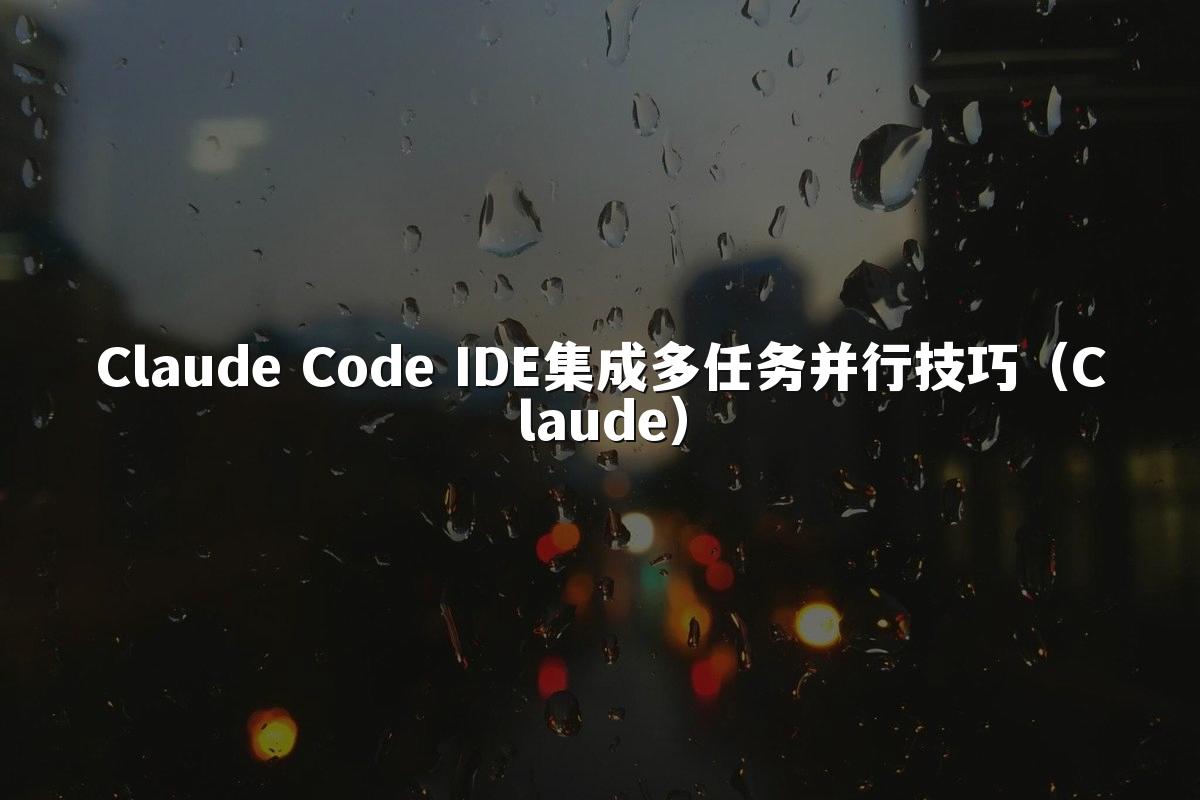 Claude Code IDE集成多任务并行技巧（Claude）