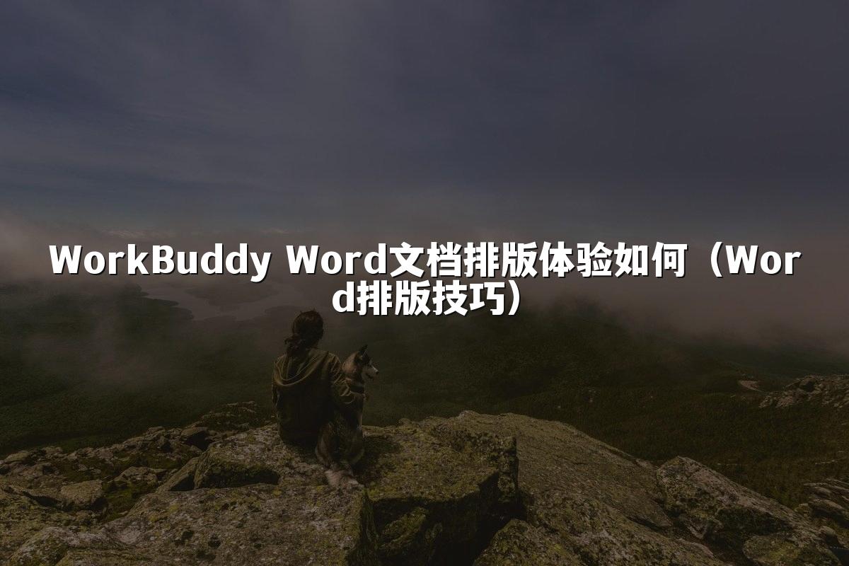 WorkBuddy Word文档排版体验如何(Word排版技巧)