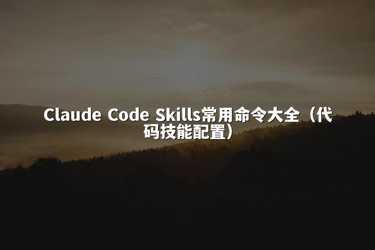 Claude Code Skills常用命令大全(代码技能配置)