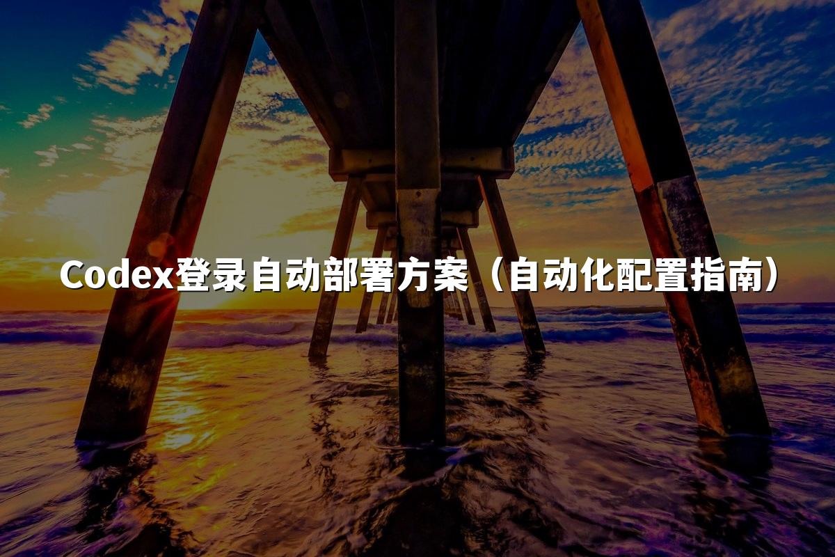 Codex登录自动部署方案(自动化配置指南)