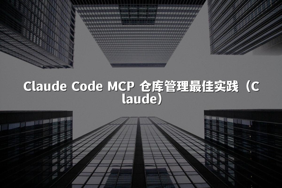 Claude Code MCP 仓库管理最佳实践(Claude)