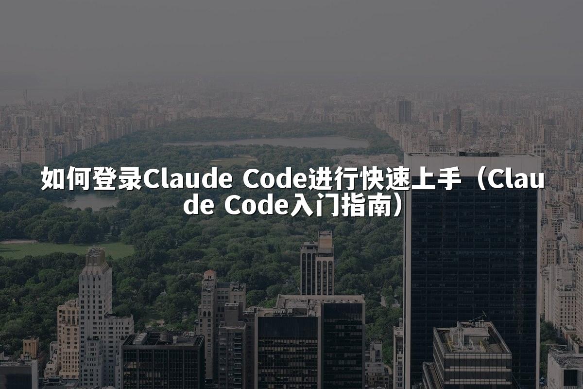 如何登录Claude Code进行快速上手（Claude Code入门指南）
