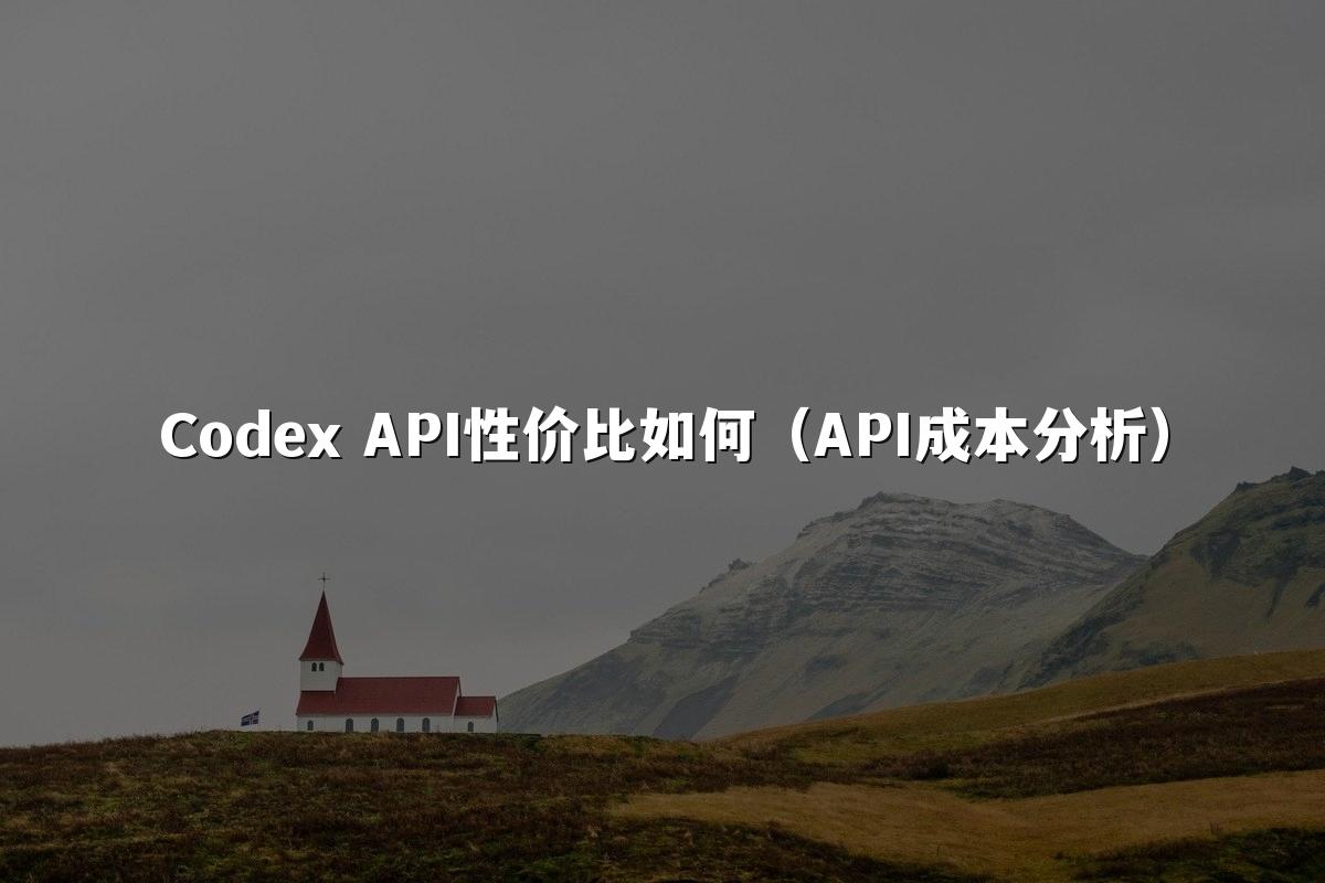 Codex API性价比如何（API成本分析）