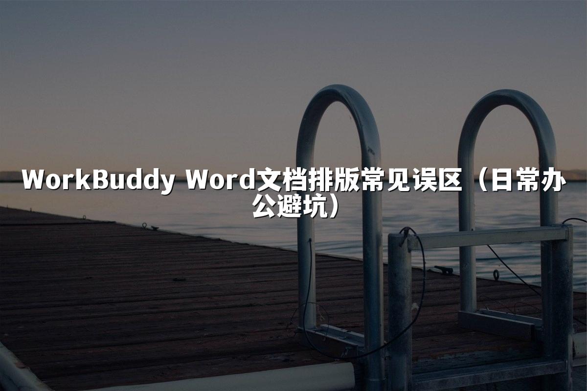 WorkBuddy Word文档排版常见误区(日常办公避坑)