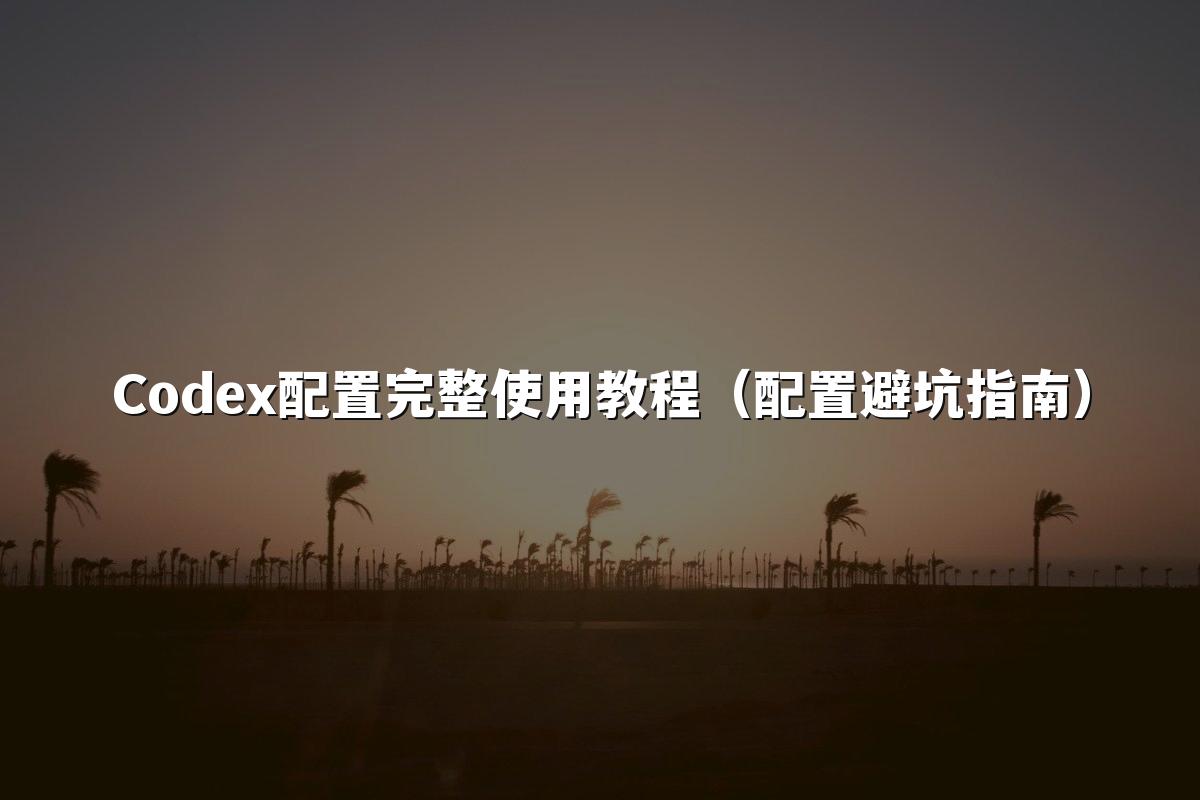 Codex配置完整使用教程（配置避坑指南）