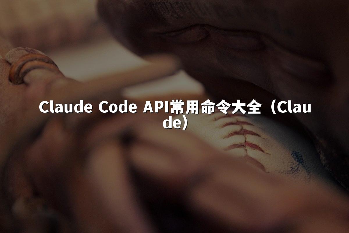Claude Code API常用命令大全（Claude）