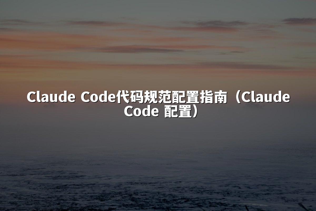 Claude Code代码规范配置指南（Claude Code 配置）