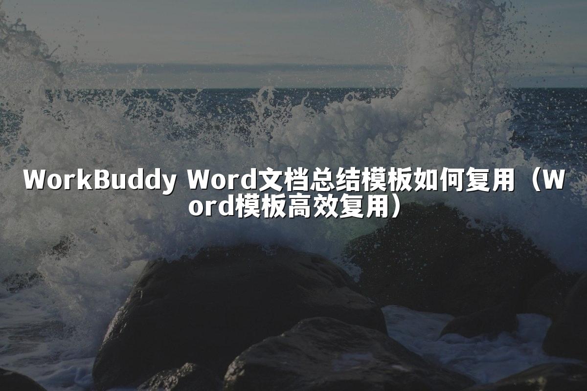 WorkBuddy Word文档总结模板如何复用(Word模板高效复用)