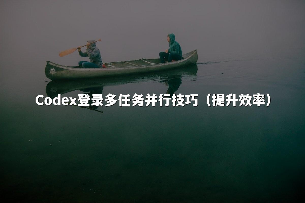 Codex登录多任务并行技巧（提升效率）