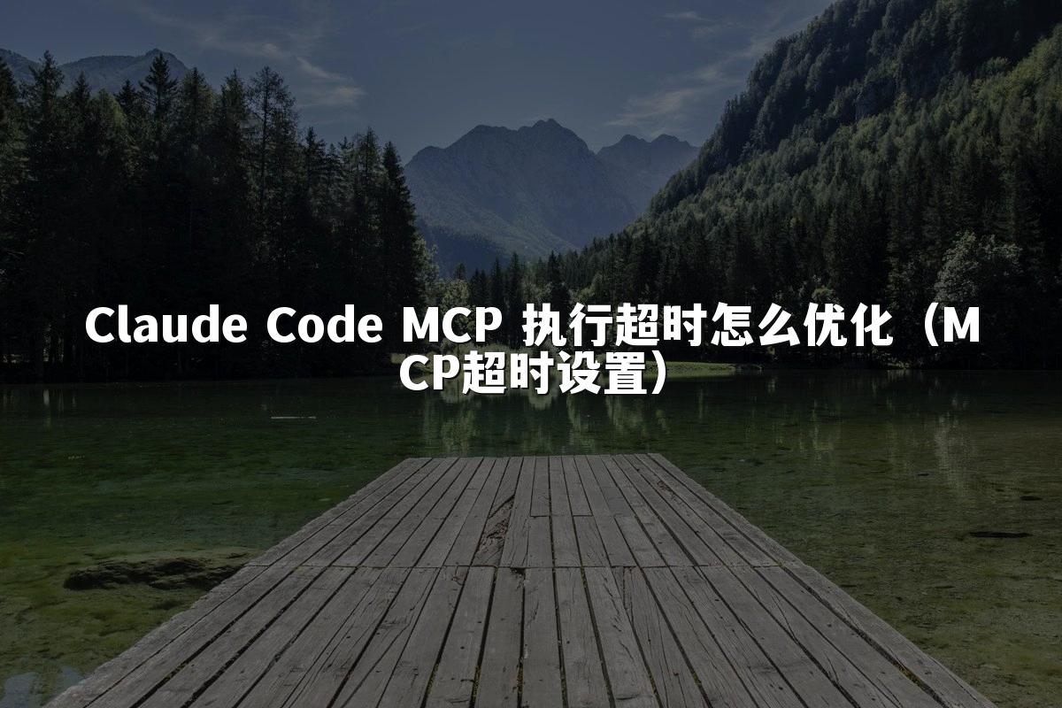 Claude Code MCP 执行超时怎么优化(MCP超时设置)