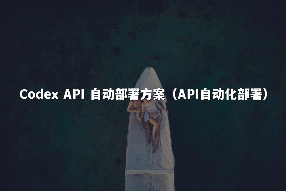 Codex API 自动部署方案（API自动化部署）