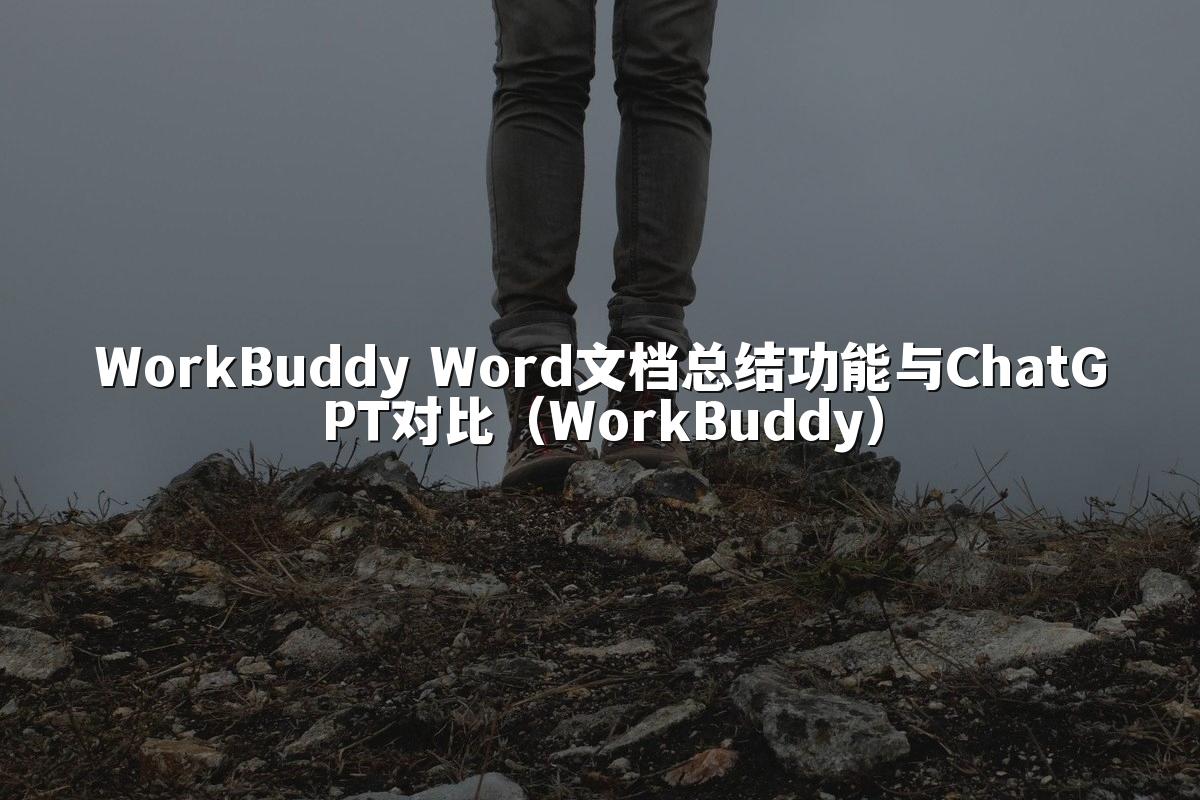 WorkBuddy Word文档总结功能与ChatGPT对比(WorkBuddy)