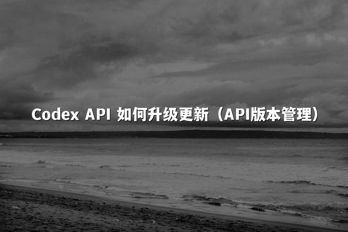 Codex API 如何升级更新（API版本管理）