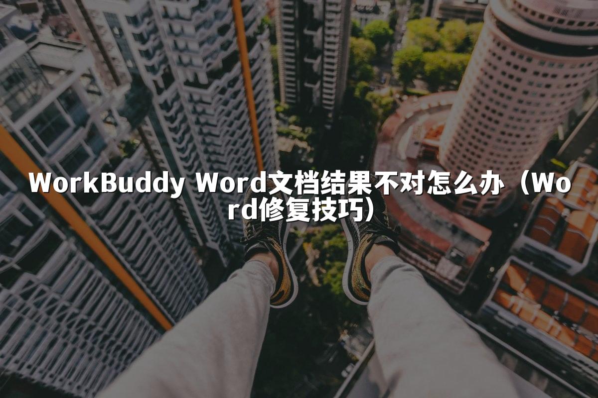 WorkBuddy Word文档结果不对怎么办（Word修复技巧）