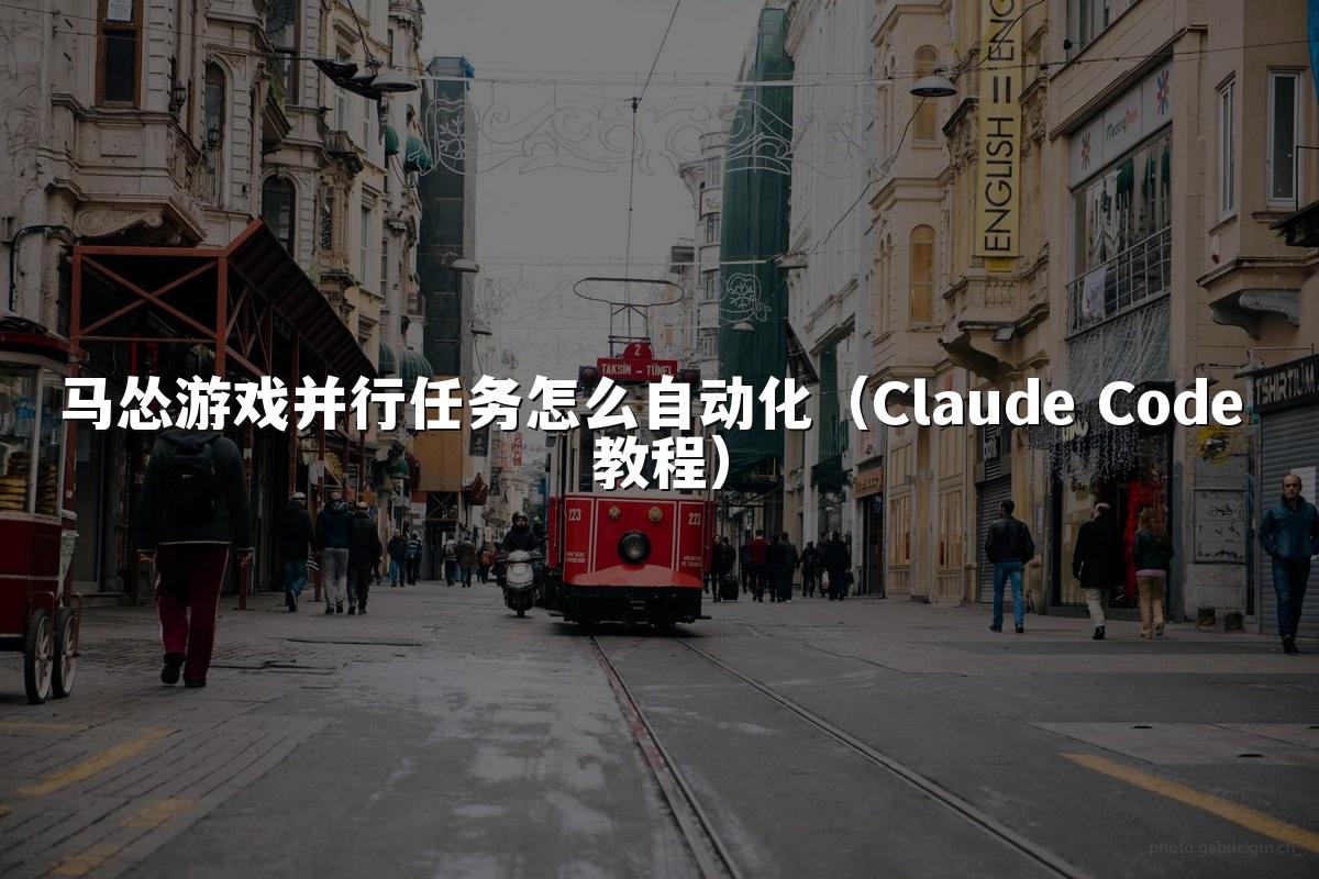 马怂游戏并行任务怎么自动化(Claude Code 教程)