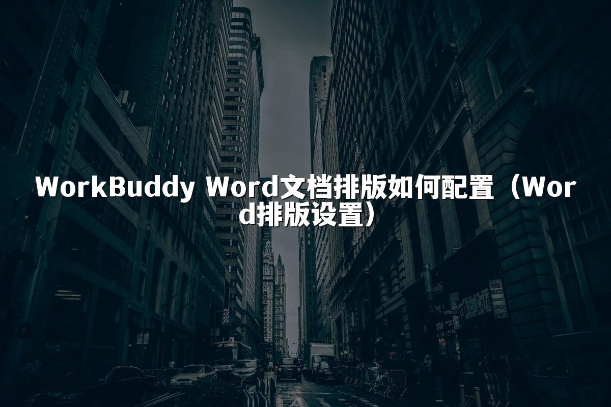 WorkBuddy Word文档排版如何配置(Word排版设置)