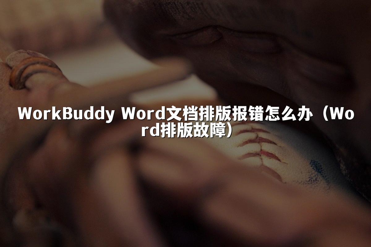 WorkBuddy Word文档排版报错怎么办(Word排版故障)